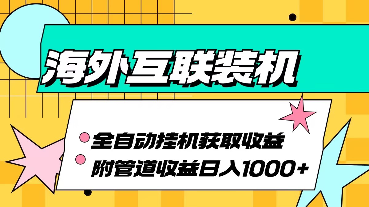 （13032期）海外互联装机全自动运行获取收益、附带管道收益轻松日入1000+-副业网