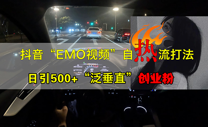 （13029期）抖音EMO视频自热打法，日引500+“泛垂直”创业粉-副业库
