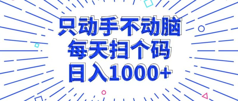 （13041期）只动手不动脑，每个扫个码，日入1000+-副业网