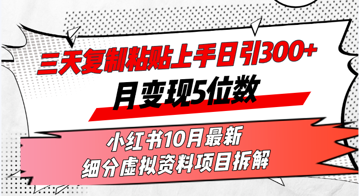 （13077期）三天复制粘贴上手日引300+月变现5位数小红书10月最新 细分虚拟资料项目…-副业网