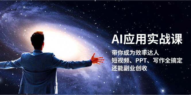 （13159期）AI应用实战课：带你成为效率达人！短视频、PPT、写作全搞定，还能副业创收-副业网