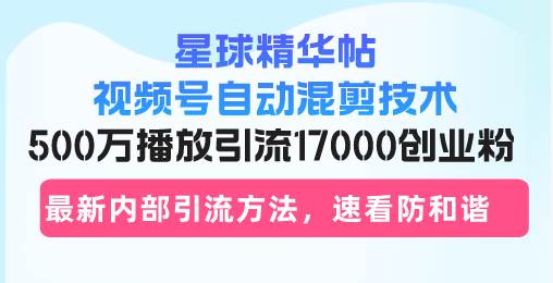 （13168期）星球精华帖视频号自动混剪技术，500万播放引流17000创业粉，最新内部引…-副业网