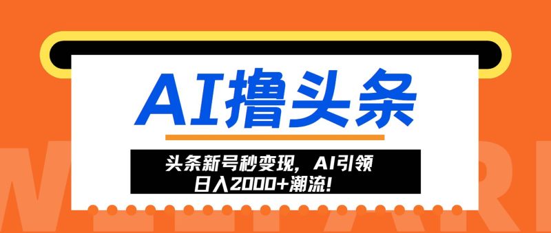 （13192期）头条新号秒变现，AI引领日入2000+潮流！-副业库