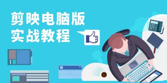 （13248期）剪映电脑版实战教程，0基础打造短视频剪辑高手，详解功能、工具与实操案例-副业库