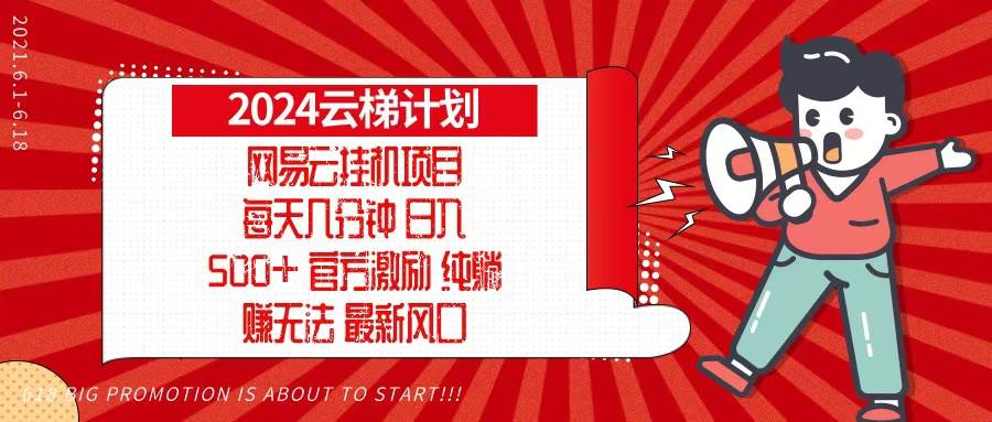 （13306期）2024网易云云梯计划，每天几分钟，纯躺赚玩法，月入1万+可矩阵，可批量-副业网