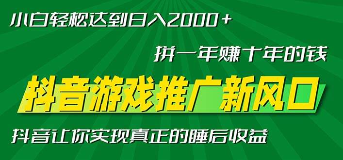 （13331期）新风口抖音游戏推广—拼一年赚十年的钱，小白每天一小时轻松日入2000＋-副业库