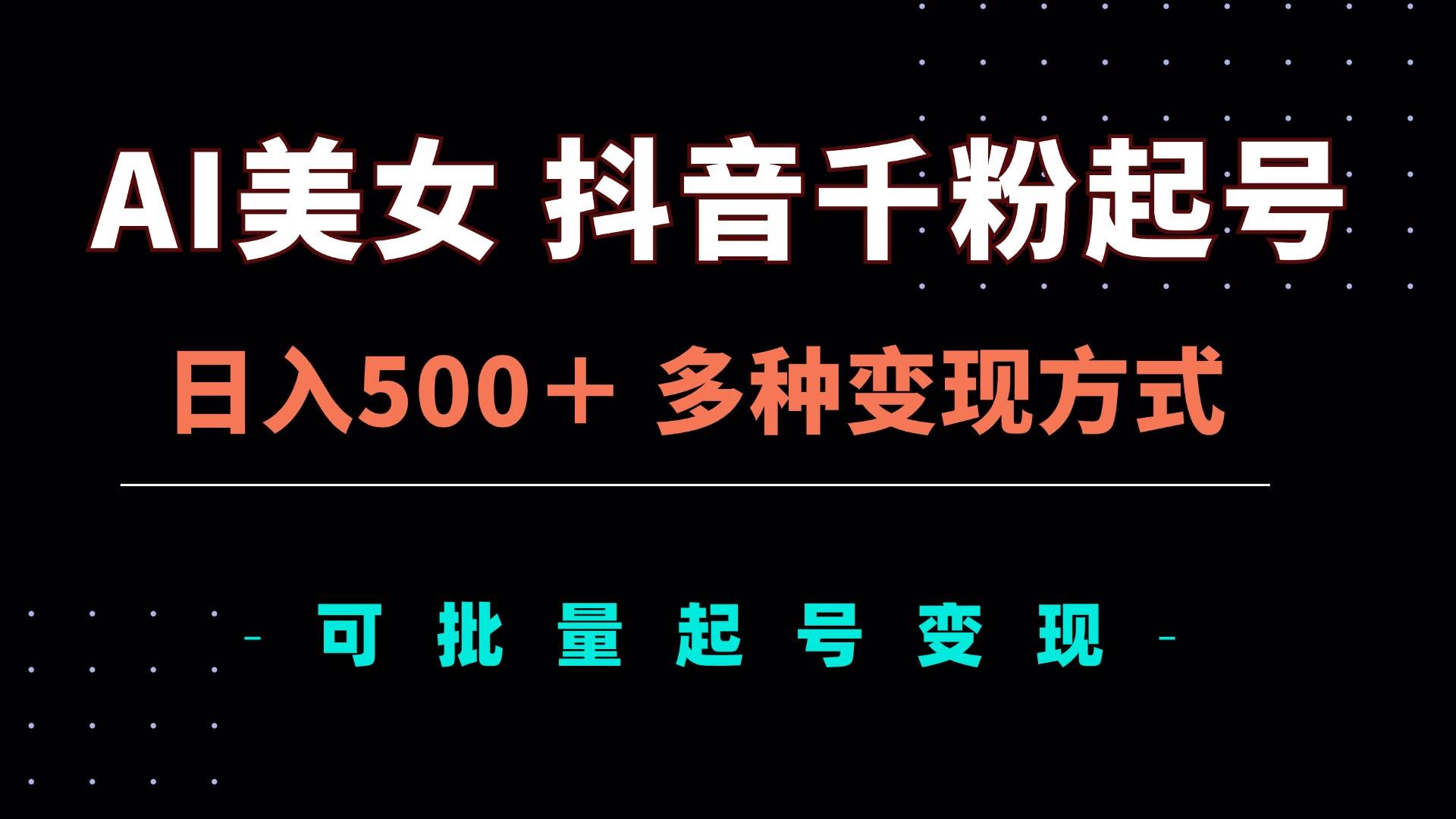 （13338期）AI美女抖音千粉起号玩法，日入500＋，多种变现方式，可批量矩阵起号出售-副业网