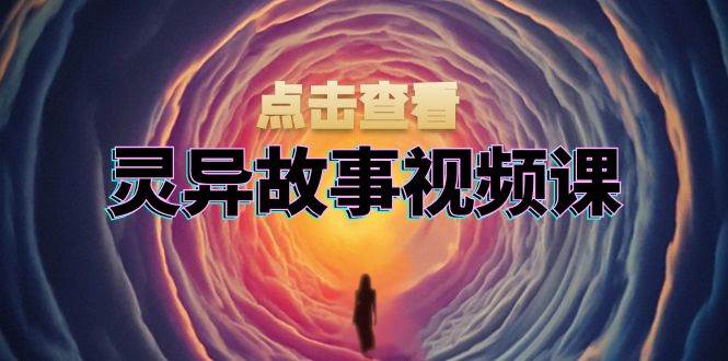 （13340期）灵异故事视频课：文案、剪辑流程、画面处理及封面制作，助力创作者盈利-副业网