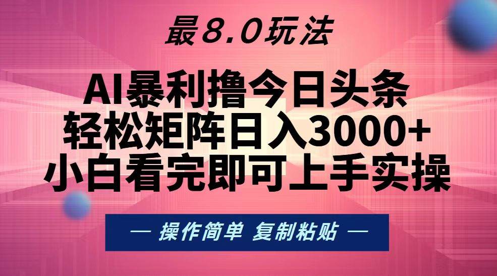 （13339期）今日头条最新8.0玩法，轻松矩阵日入3000+-副业网