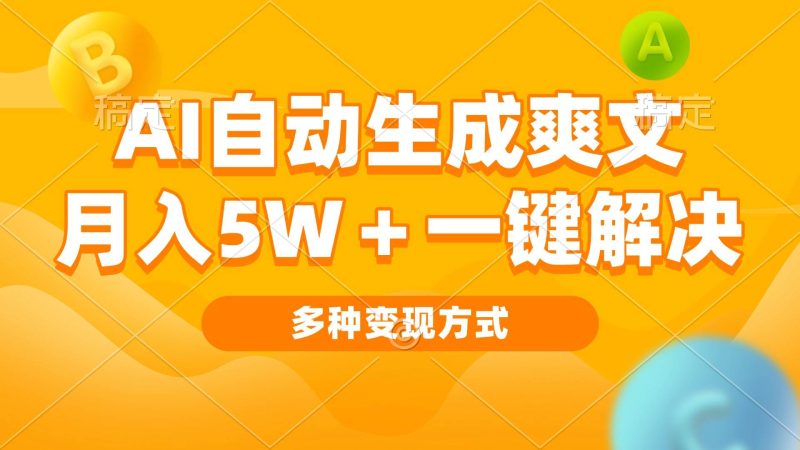 （13450期）AI自动生成爽文 月入5w+一键解决 多种变现方式 看完就会-副业库