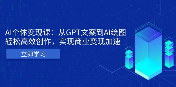 （13447期）AI个体变现课：从GPT文案到AI绘图，轻松高效创作，实现商业变现加速-副业库
