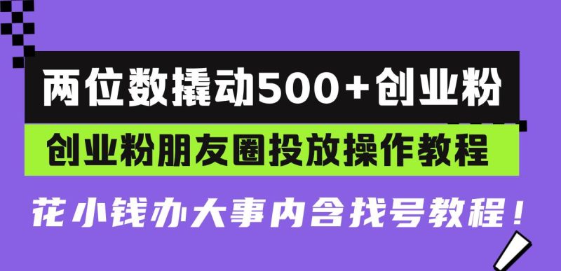 (13498期)两位数撬动500+创业粉,创业粉朋友圈投放操作教程,花小钱办大事内含找…-副业网