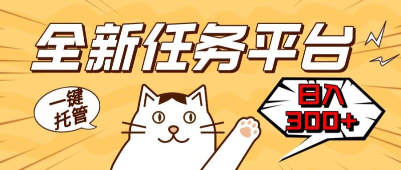 （13489期）全新任务平台一键托管   日入300+轻松获取额外收入的机会-副业库