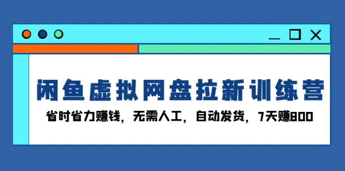 （13524期）闲鱼虚拟网盘拉新训练营：省时省力赚钱，无需人工，自动发货，7天赚800-副业库