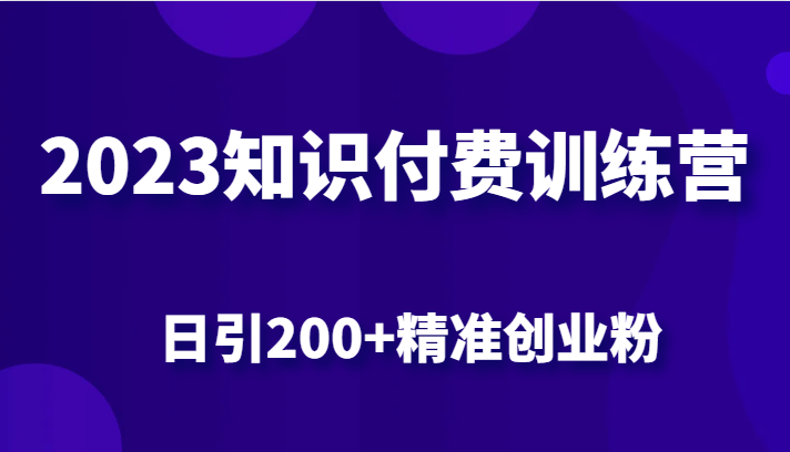 2023知识付费训练营，包含最新的小红书引流创业粉思路 日引200+精准创业粉-副业网