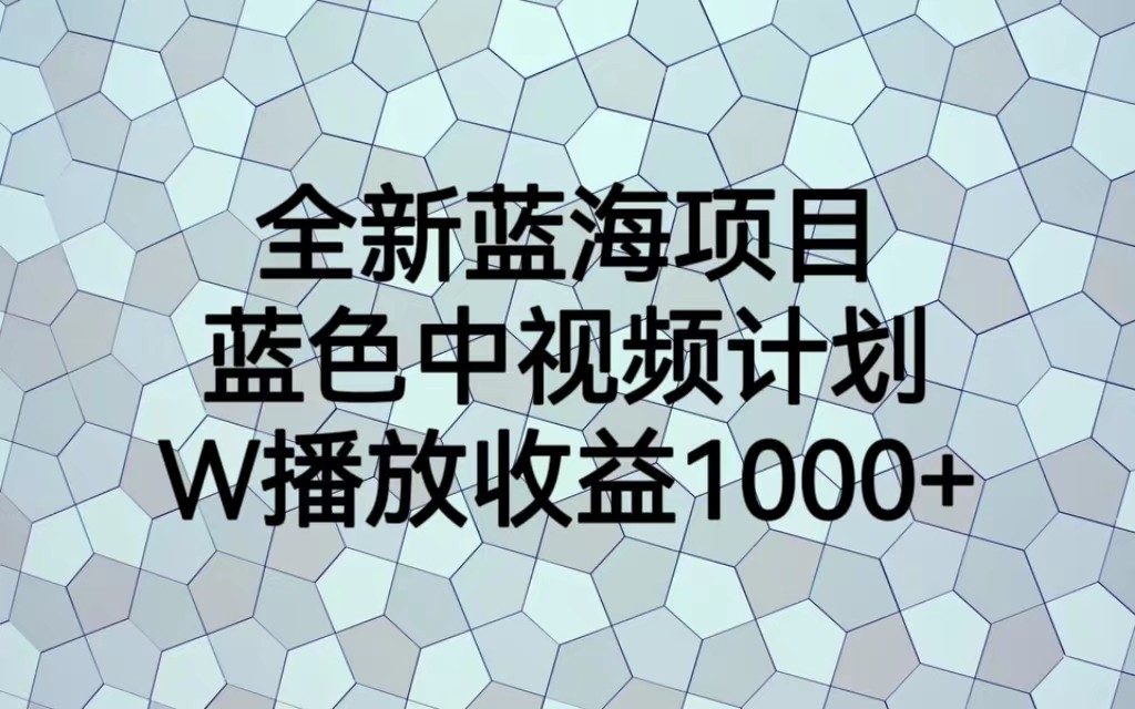 全新蓝海项目，蓝色中视频计划，1W播放量1000+-副业网