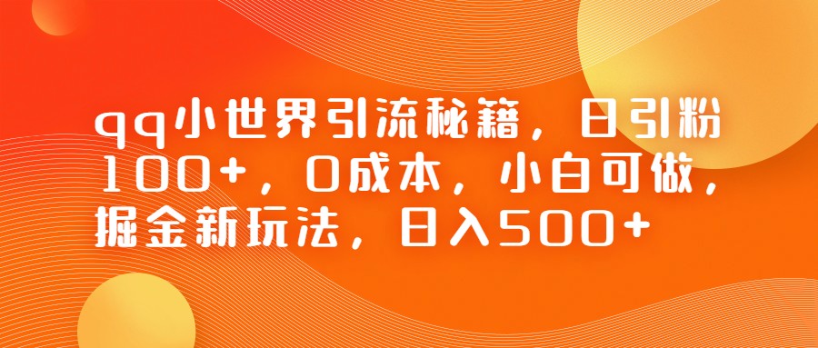 QQ小世界引流秘籍，日引粉100+，0成本，小白可做，掘金新玩法，日入500+-副业网