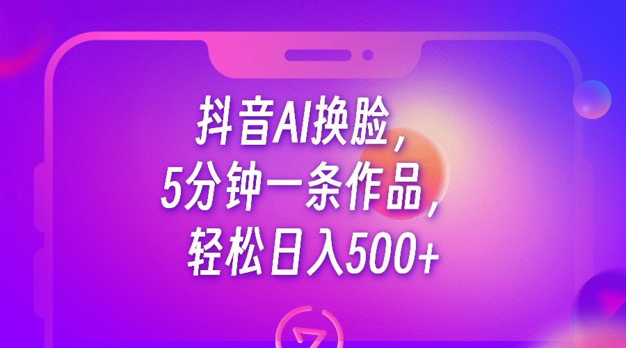 抖音AI换脸，5分钟一条作品，轻松日入500+-副业网
