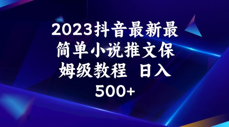 2023抖音最新最简单小说推文保姆级教程  日入500+-副业网