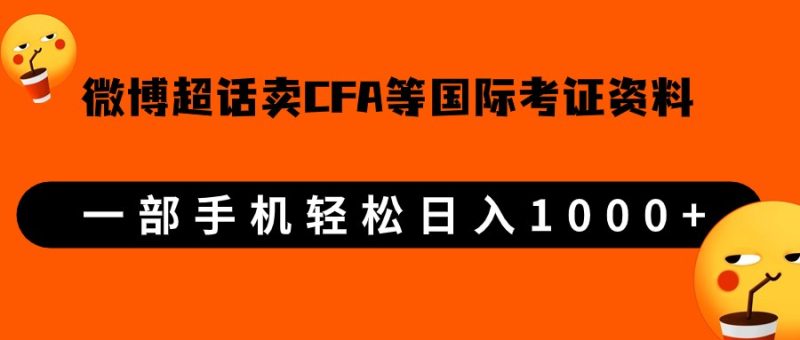 微博超话卖cfa、frm等国际考证虚拟资料，一单300+，一部手机轻松日入1000+-副业库