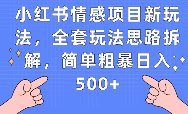 小红书情感项目新玩法，全套玩法思路拆解，简单粗暴日入500+-副业网