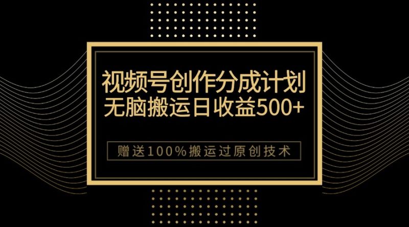 最新视频号创作分成计划，无脑搬运一天收益500+，100%搬运过原创技巧-副业网
