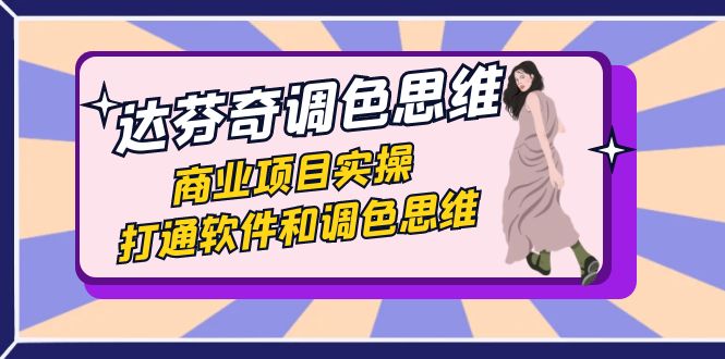 达芬奇-调色思维，商业项目实操，打通软件和调色思维（37节课）-副业网