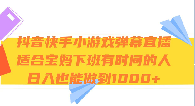 抖音快手小游戏弹幕直播 适合宝妈和下班有时间的人 日入1000+-副业库