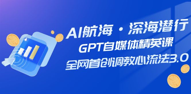 AI航海·深海潜行，GPT自媒体精英课，全网首创调教心流法3.0（20节课）-副业网