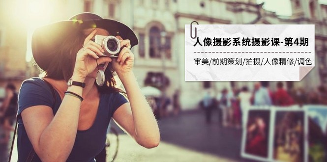 人像摄影系统摄影课-第4期 审美·前期策划·拍摄·人像精修·调色 全程干货-副业网