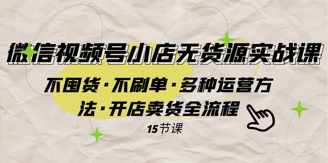 微信视频号小店无货源实战 不囤货·不刷单·多种运营方法·开店卖货全流程-副业库