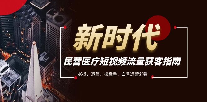 民营医疗-短视频流量获客必备指南，老板、运营、操盘手、白号运营必看-副业网