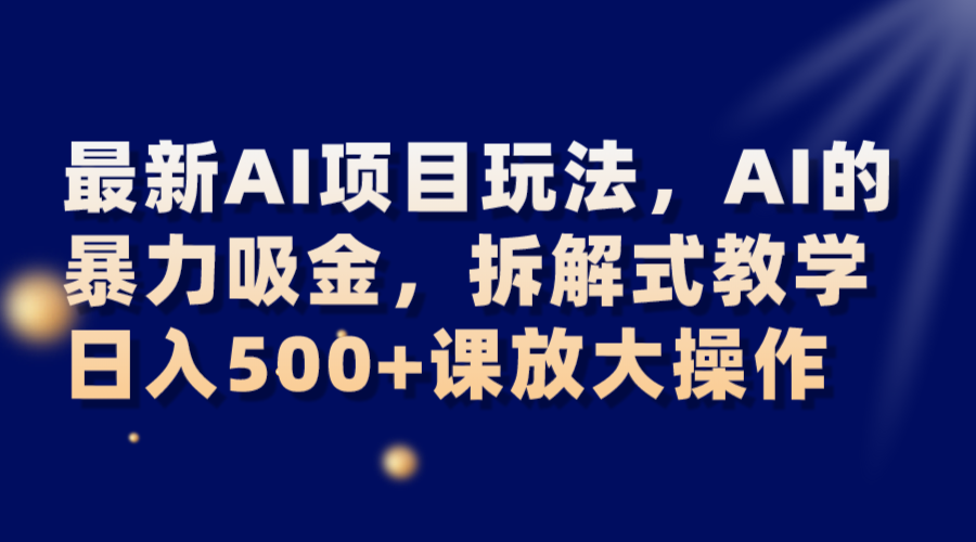 最新AI项目玩法，AI的暴力吸金，拆解式教学，日入500+课放大操作-副业网