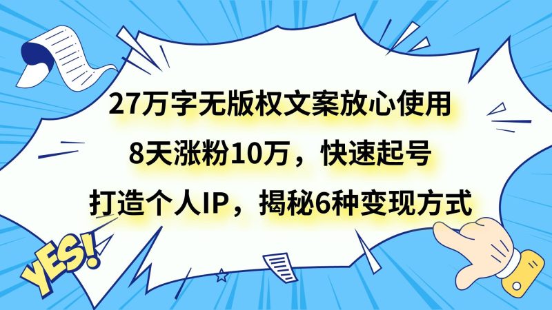 27万字无版权文案放心使用，8天涨粉10万，快速起号，打造个人IP，揭秘6种变现方式-副业网