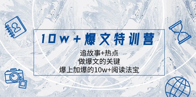 10w+爆文特训营，追故事+热点，做爆文的关键 爆上加爆的10w+阅读法宝-副业网