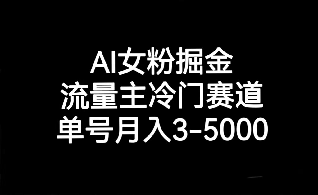 AI女粉掘金，流量主冷门赛道，单号月入3000-5000-副业网