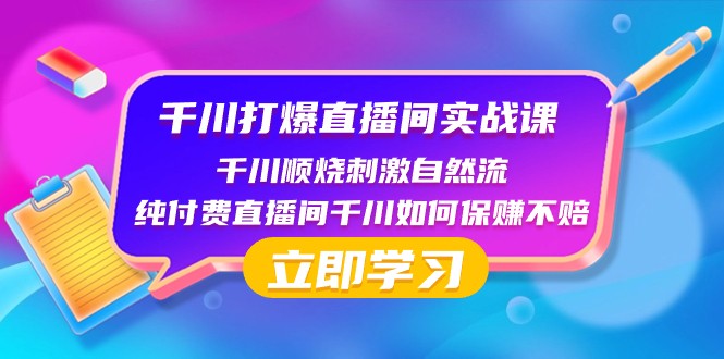 千川打爆直播间实战课：千川顺烧刺激自然流 纯付费直播间千川如何保赚不赔-副业网