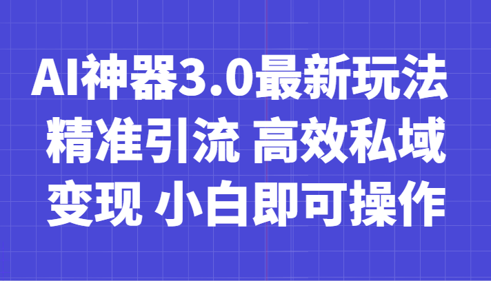 AI神器3.0最新玩法 精准引流 高效私域变现 小白即可操作 轻松日入700+-副业网
