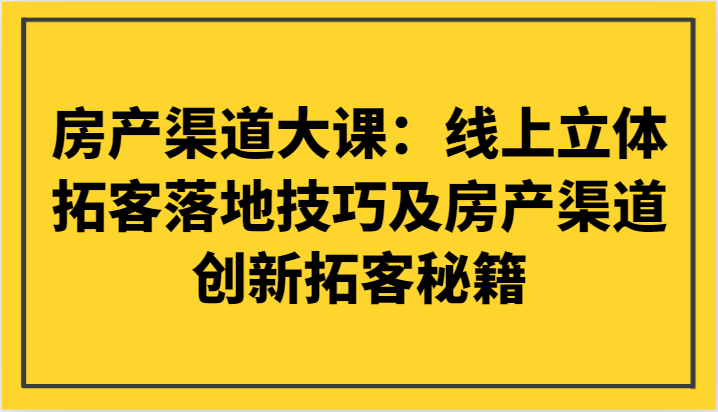 房产渠道大课：线上立体拓客落地技巧及房产渠道创新拓客秘籍-副业库