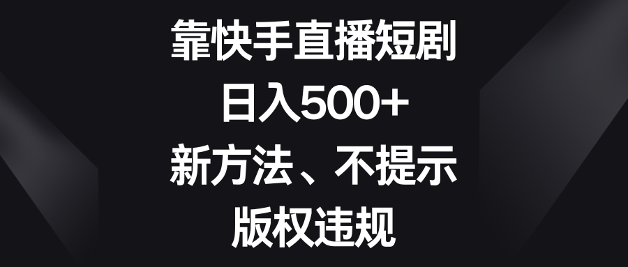 靠快手直播短剧，日入500+，新方法、不提示版权违规-副业网