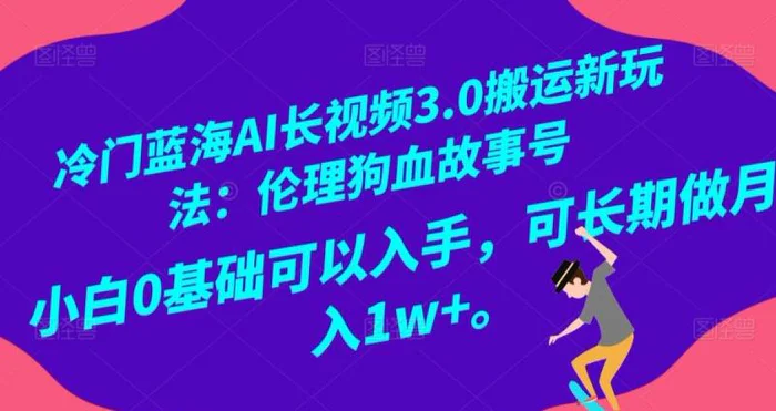 冷门蓝海AI长视频3.0搬运新玩法：伦理狗血故事号，小白0基础可以入手，可长期做月…-副业网