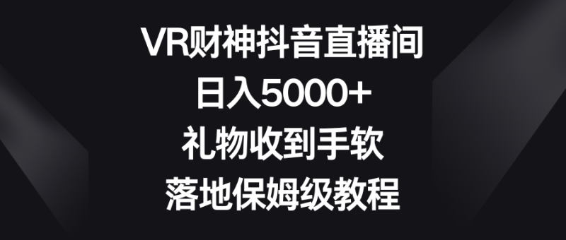 VR财神抖音直播间，日入5000+，礼物收到手软，落地保姆级教程-副业网