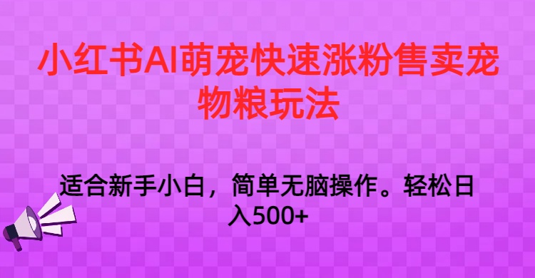 小红书AI萌宠快速涨粉售卖宠物粮玩法，日入1000+-副业网