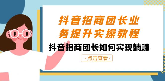 抖音招商团长业务提升实操教程，抖音招商团长如何实现躺赚（38节）-副业网