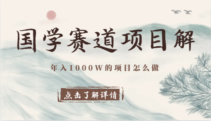 国学赛道项目拆解，全是干货，年入1000W的项目应该怎么做，思维提升-副业网