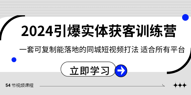 2024引爆实体获客训练营，一套可复制能落地的同城短视频打法，适合所有平台-副业网
