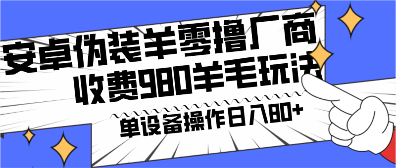 安卓伪装羊零撸厂商羊毛项目,单机日入80+,可矩阵,多劳多得,收费980项目直接公开-副业网