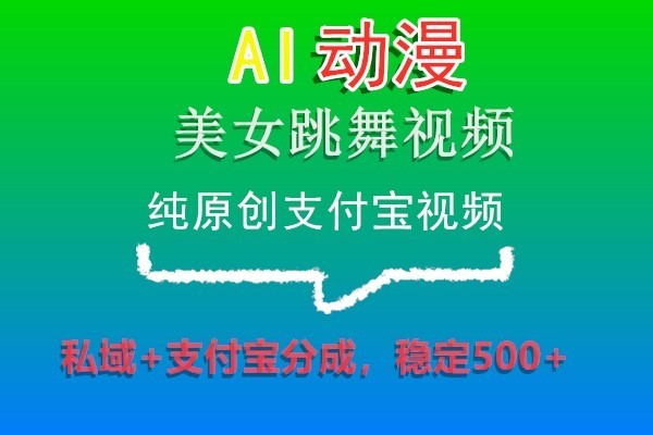 AI动漫美女跳舞视频，纯原创支付宝视频，私域+支付宝分成，稳定500+-副业网