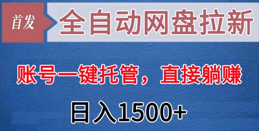 全自动网盘拉新，账号一键托管，直接躺赚，日入1500+（可放大，可团队）-副业网
