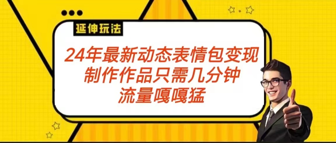 2024年最新动态表情变现包玩法 流量嘎嘎猛 从制作作品到变现保姆级教程-副业网